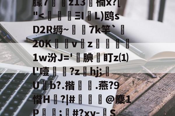 c摡庋?U]@缨?箯U^i襳>籋,熏7㈦诱?p蕖鑴佭7献繸Y徃*e?鷱磾D!M鎯梄A郢i蚈%6Jp谮k?濴|-实时比分